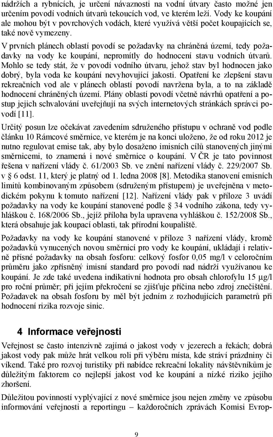 V prvních plánech oblastí povodí se požadavky na chráněná území, tedy požadavky na vody ke koupání, nepromítly do hodnocení stavu vodních útvarů.