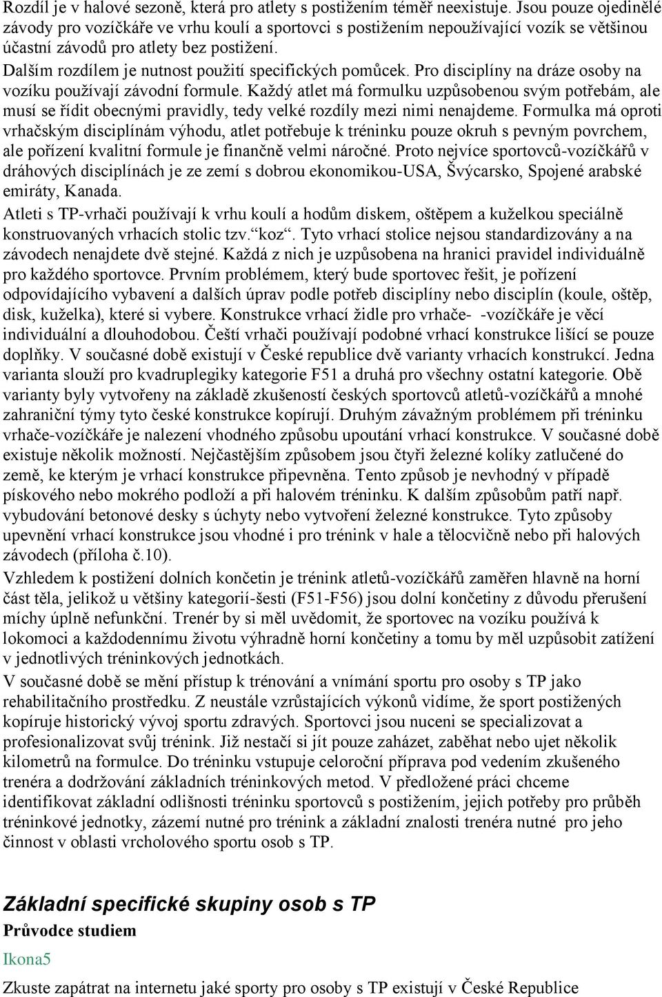 Dalším rozdílem je nutnost použití specifických pomůcek. Pro disciplíny na dráze osoby na vozíku používají závodní formule.