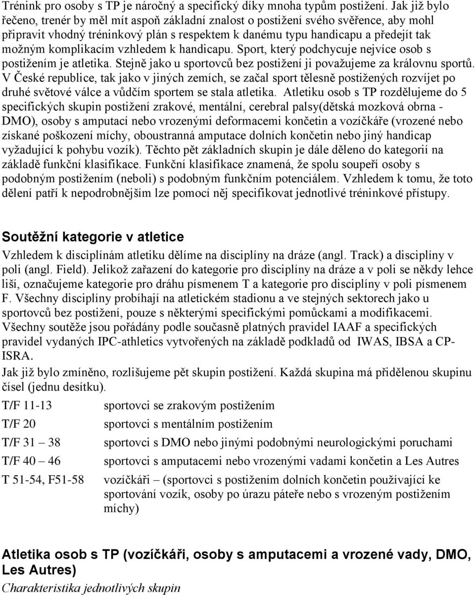 komplikacím vzhledem k handicapu. Sport, který podchycuje nejvíce osob s postižením je atletika. Stejně jako u sportovců bez postižení ji považujeme za královnu sportů.