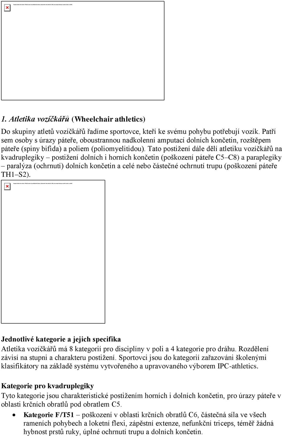 Tato postižení dále dělí atletiku vozíčkářů na kvadruplegiky postižení dolních i horních končetin (poškození páteře C5 C8) a paraplegiky paralýza (ochrnutí) dolních končetin a celé nebo částečné