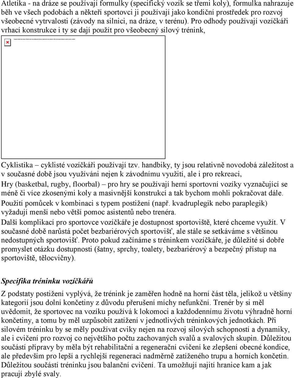 handbiky, ty jsou relativně novodobá záležitost a v současné době jsou využíváni nejen k závodnímu využití, ale i pro rekreaci, Hry (basketbal, rugby, floorbal) pro hry se používají herní sportovní