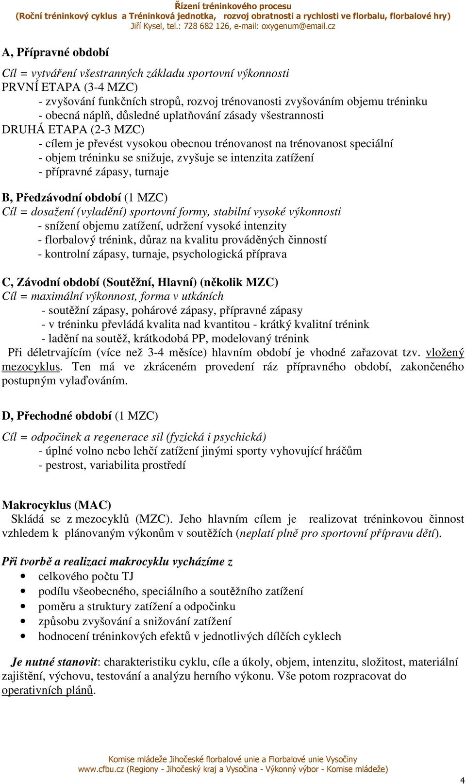 přípravné zápasy, turnaje B, Předzávodní období (1 MZC) Cíl = dosažení (vyladění) sportovní formy, stabilní vysoké výkonnosti - snížení objemu zatížení, udržení vysoké intenzity - florbalový trénink,