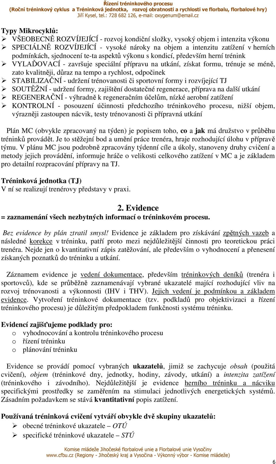 STABILIZAČNÍ - udržení trénovanosti či sportovní formy i rozvíjející TJ SOUTĚŽNÍ - udržení formy, zajištění dostatečné regenerace, příprava na další utkání REGENERAČNÍ - výhradně k regeneračním