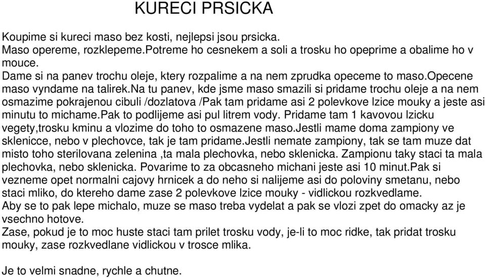 na tu panev, kde jsme maso smazili si pridame trochu oleje a na nem osmazime pokrajenou cibuli /dozlatova /Pak tam pridame asi 2 polevkove lzice mouky a jeste asi minutu to michame.