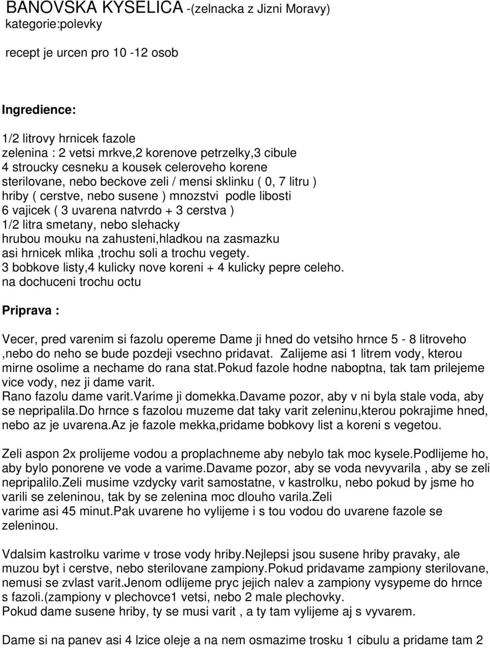 litra smetany, nebo slehacky hrubou mouku na zahusteni,hladkou na zasmazku asi hrnicek mlika,trochu soli a trochu vegety. 3 bobkove listy,4 kulicky nove koreni + 4 kulicky pepre celeho.