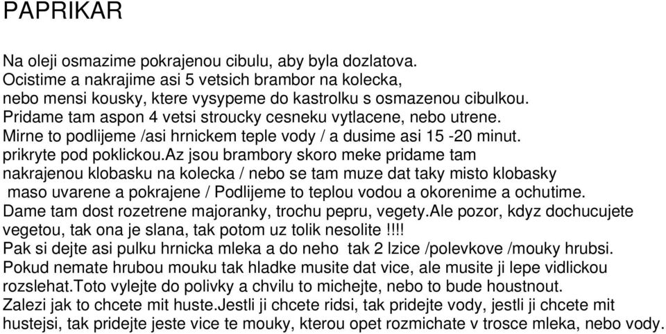 az jsou brambory skoro meke pridame tam nakrajenou klobasku na kolecka / nebo se tam muze dat taky misto klobasky maso uvarene a pokrajene / Podlijeme to teplou vodou a okorenime a ochutime.