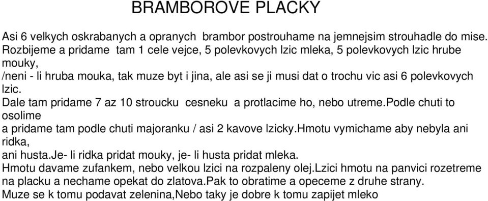 Dale tam pridame 7 az 10 stroucku cesneku a protlacime ho, nebo utreme.podle chuti to osolime a pridame tam podle chuti majoranku / asi 2 kavove lzicky.hmotu vymichame aby nebyla ani ridka, ani husta.