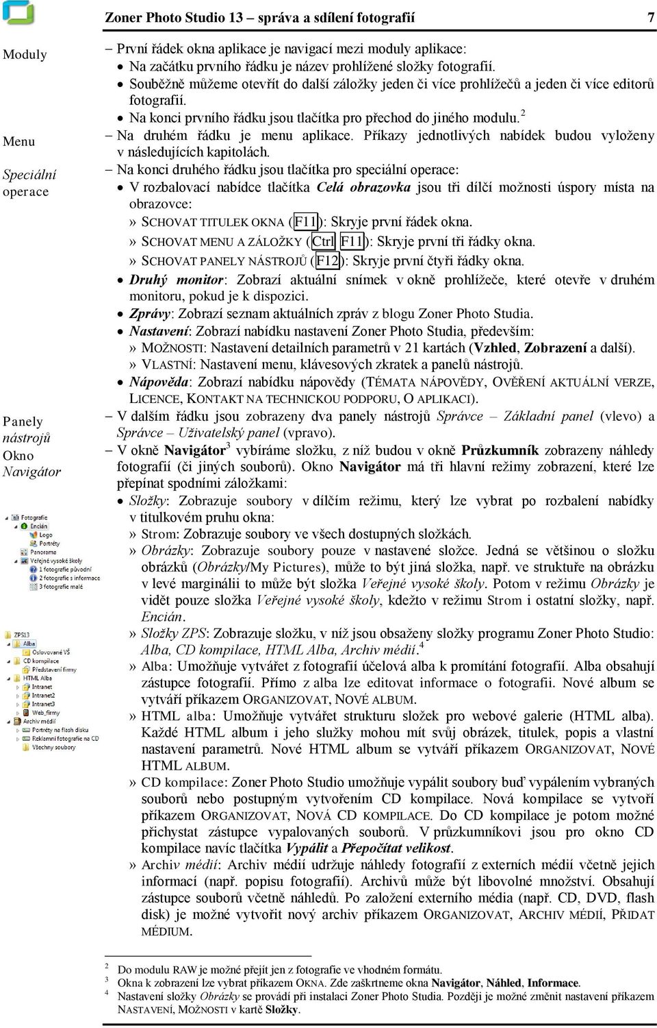 Na konci prvního řádku jsou tlačítka pro přechod do jiného modulu. 2 Na druhém řádku je menu aplikace. Příkazy jednotlivých nabídek budou vyloţeny v následujících kapitolách.