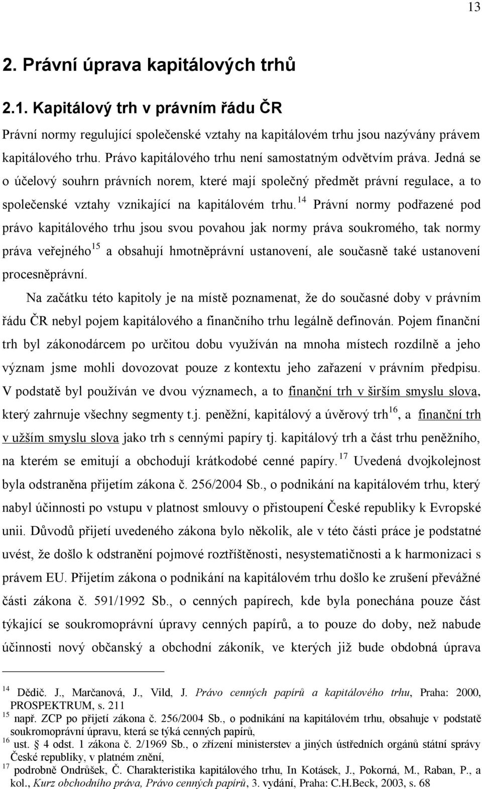 14 Právní normy podřazené pod právo kapitálového trhu jsou svou povahou jak normy práva soukromého, tak normy práva veřejného 15 a obsahují hmotněprávní ustanovení, ale současně také ustanovení