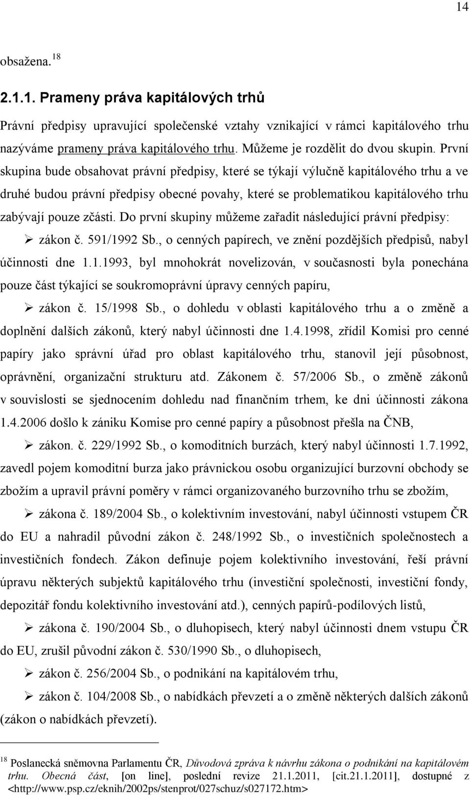 První skupina bude obsahovat právní předpisy, které se týkají výlučně kapitálového trhu a ve druhé budou právní předpisy obecné povahy, které se problematikou kapitálového trhu zabývají pouze zčásti.