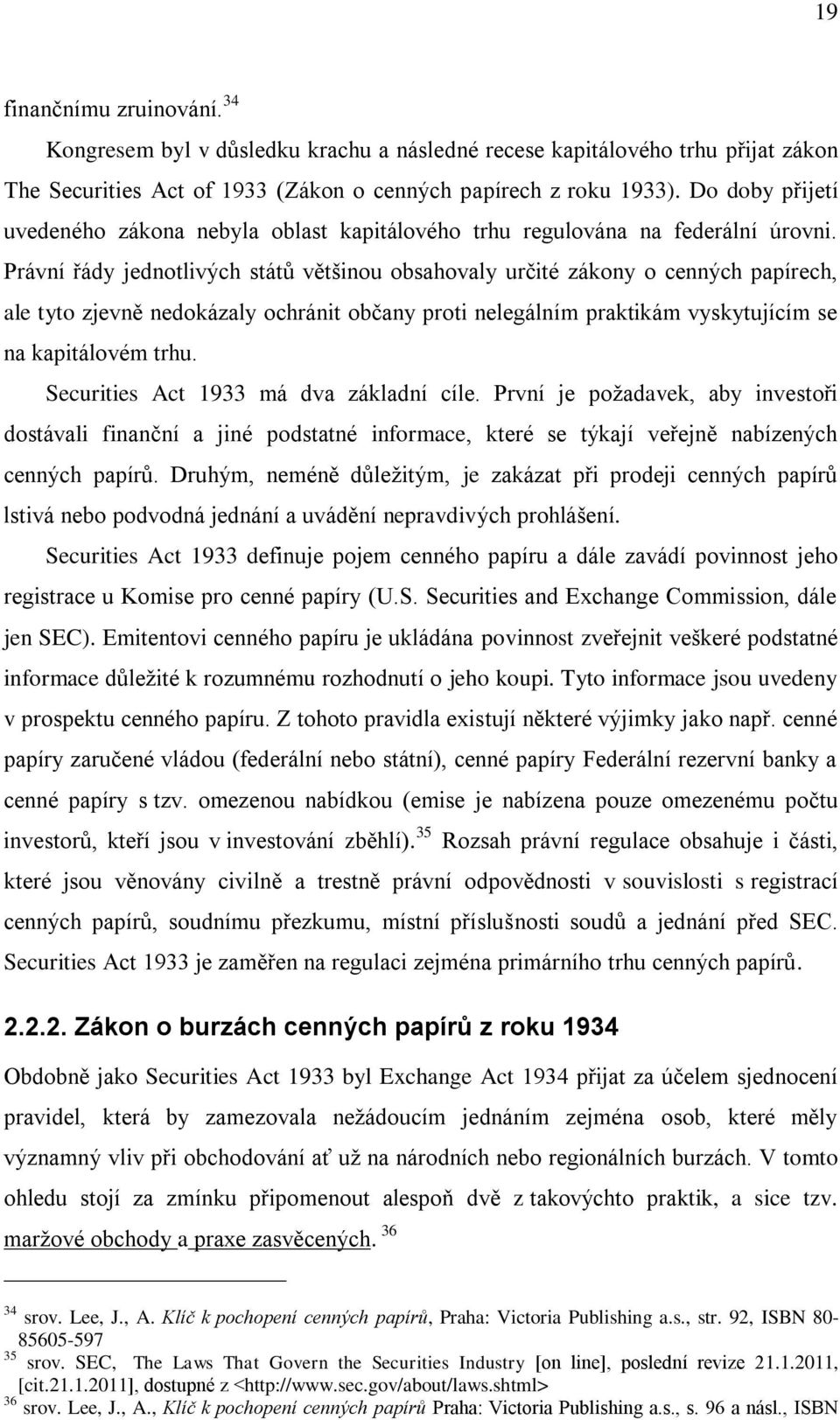 Právní řády jednotlivých států většinou obsahovaly určité zákony o cenných papírech, ale tyto zjevně nedokázaly ochránit občany proti nelegálním praktikám vyskytujícím se na kapitálovém trhu.