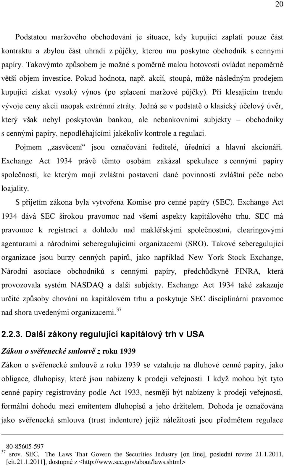 akcií, stoupá, může následným prodejem kupující získat vysoký výnos (po splacení maržové půjčky). Při klesajícím trendu vývoje ceny akcií naopak extrémní ztráty.