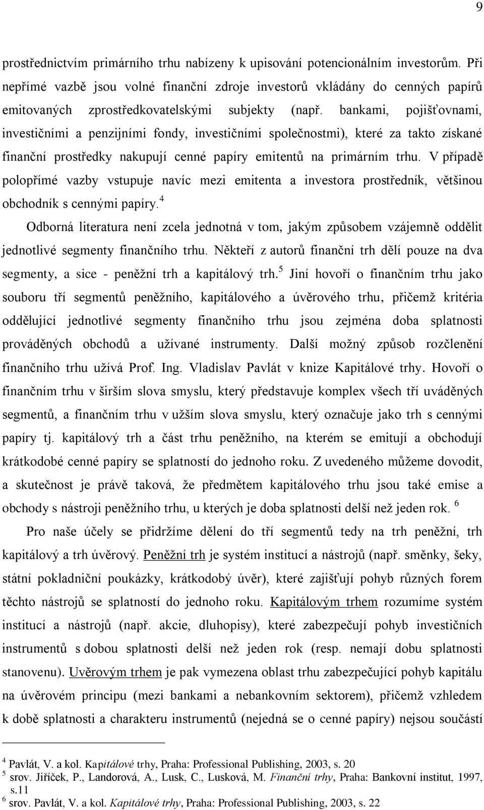 bankami, pojišťovnami, investičními a penzijními fondy, investičními společnostmi), které za takto získané finanční prostředky nakupují cenné papíry emitentů na primárním trhu.