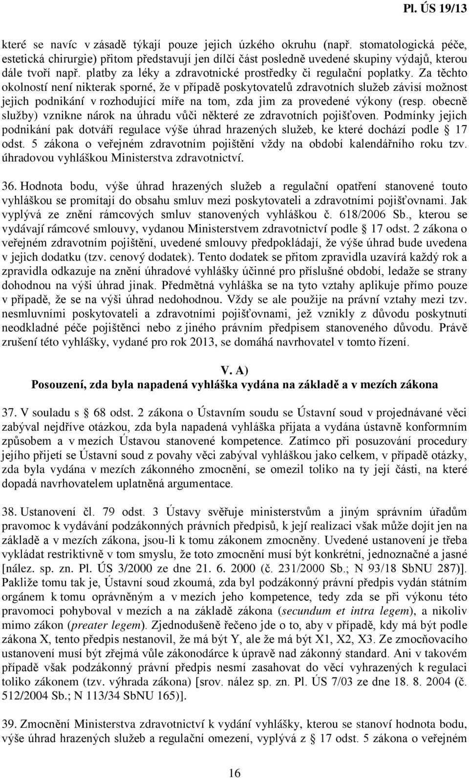 Za těchto okolností není nikterak sporné, že v případě poskytovatelů zdravotních služeb závisí možnost jejich podnikání v rozhodující míře na tom, zda jim za provedené výkony (resp.