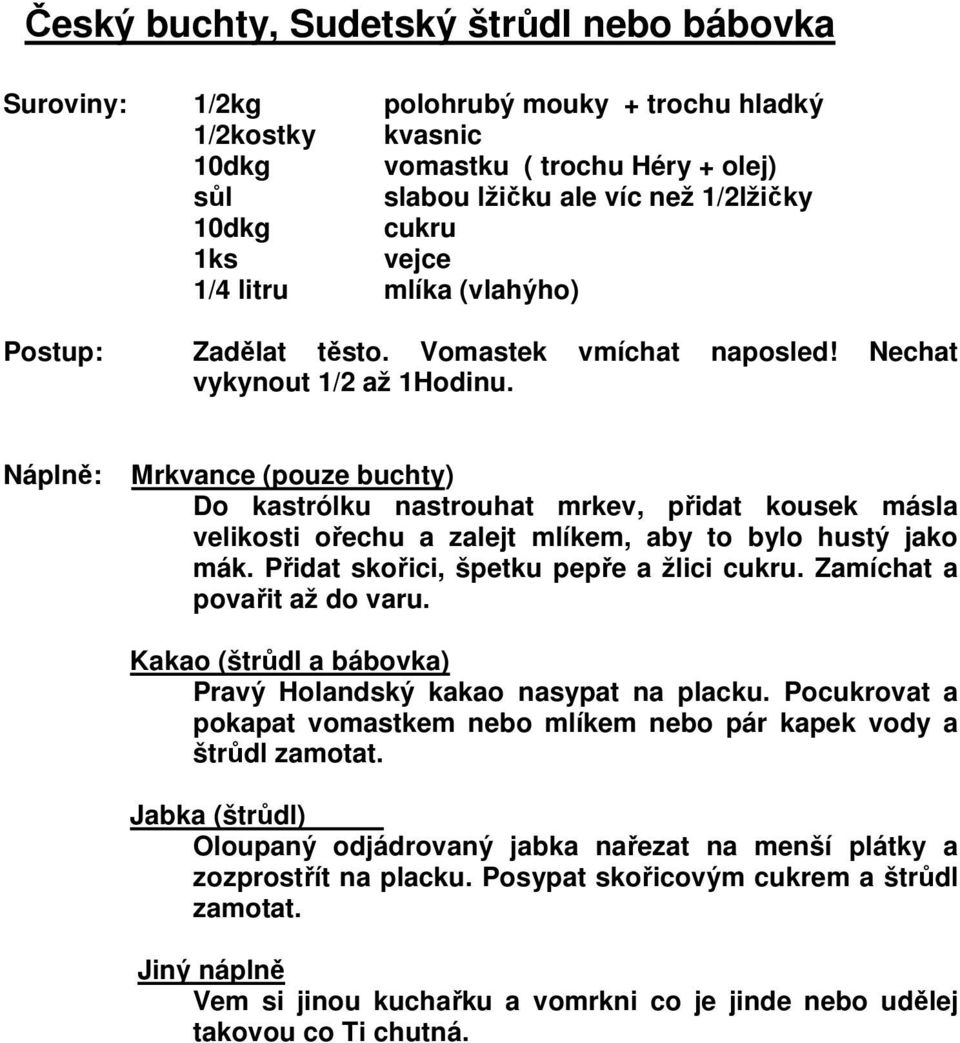 Náplně: Mrkvance (pouze buchty) Do kastrólku nastrouhat mrkev, přidat kousek másla velikosti ořechu a zalejt mlíkem, aby to bylo hustý jako mák. Přidat skořici, špetku pepře a žlici cukru.