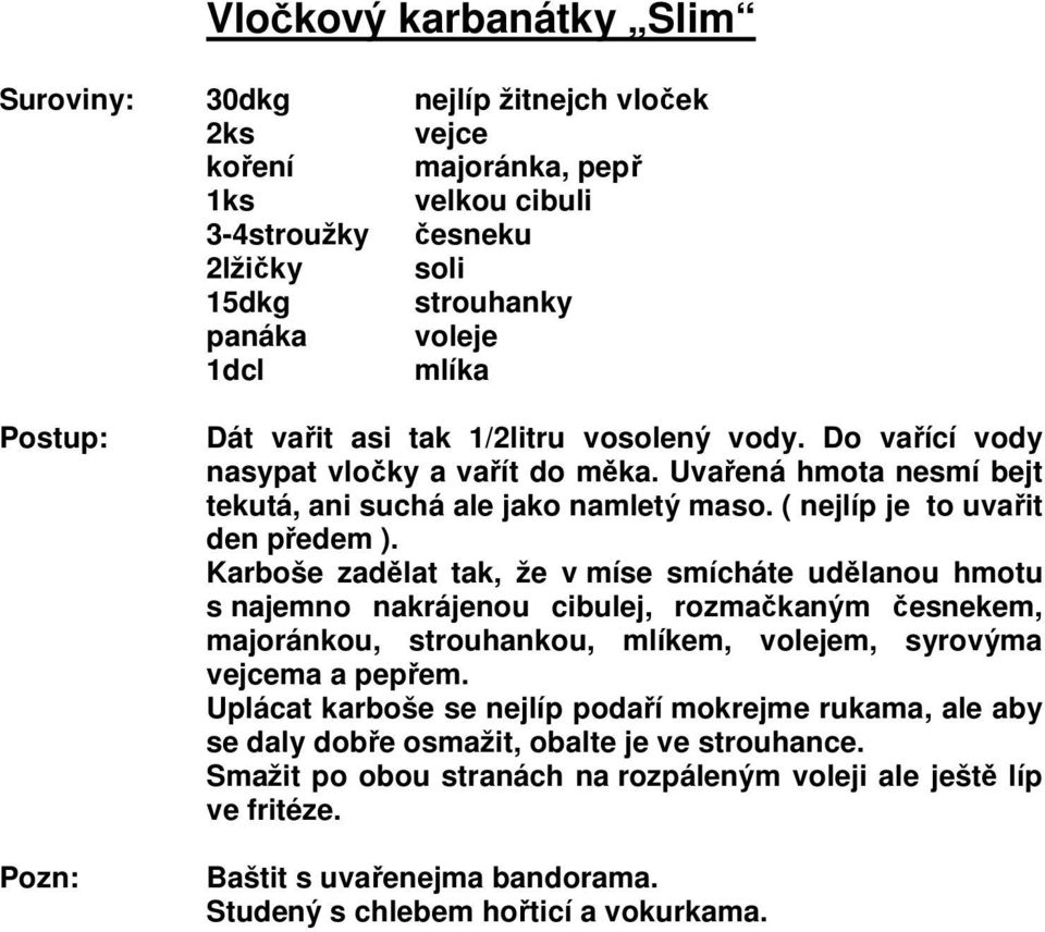 Karboše zadělat tak, že v míse smícháte udělanou hmotu s najemno nakrájenou cibulej, rozmačkaným česnekem, majoránkou, strouhankou, mlíkem, volejem, syrovýma vejcema a pepřem.