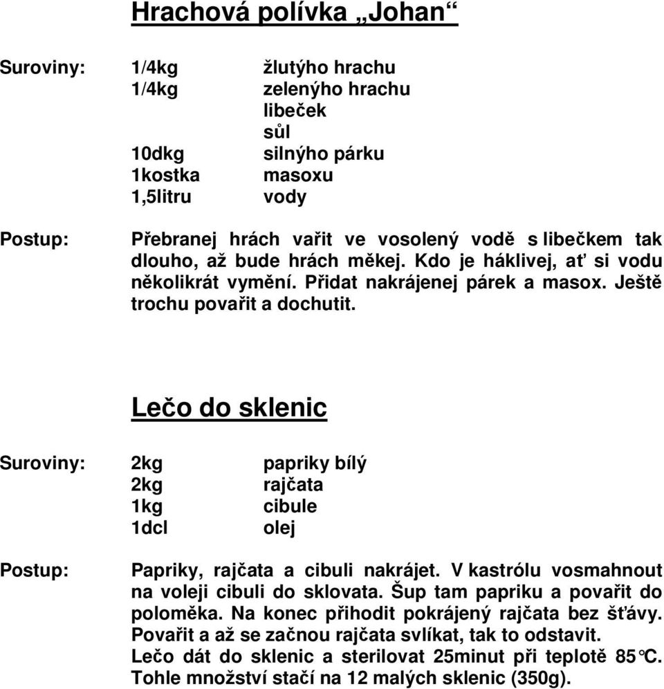 Lečo do sklenic Suroviny: 2kg papriky bílý 2kg rajčata 1kg cibule 1dcl olej Papriky, rajčata a cibuli nakrájet. V kastrólu vosmahnout na voleji cibuli do sklovata.