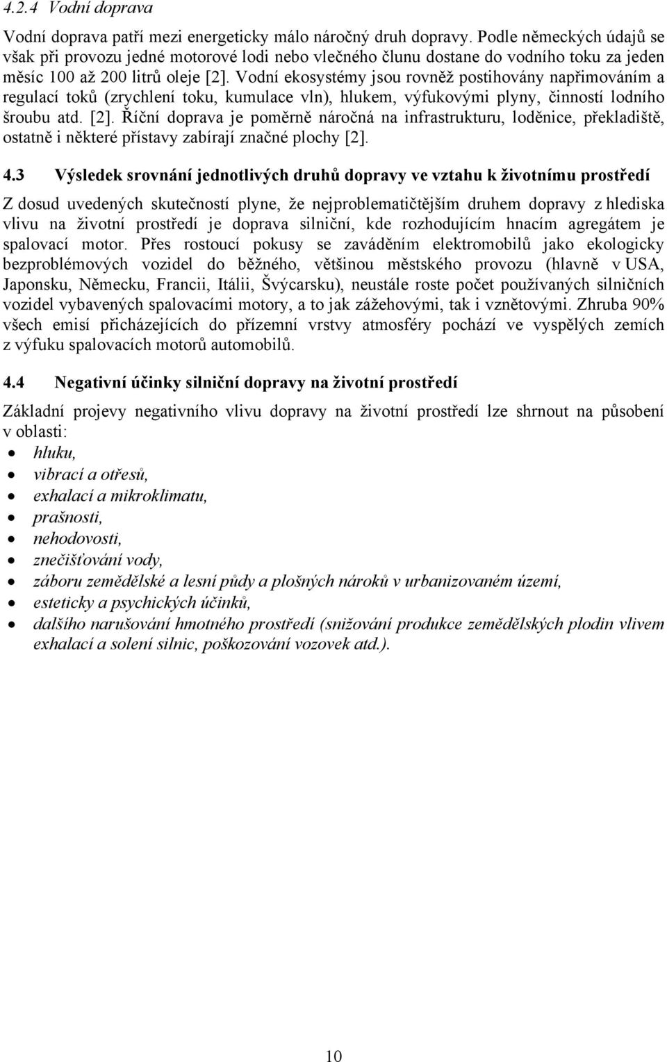 Vodní ekosystémy jsou rovněž postihovány napřimováním a regulací toků (zrychlení toku, kumulace vln), hlukem, výfukovými plyny, činností lodního šroubu atd. [2].