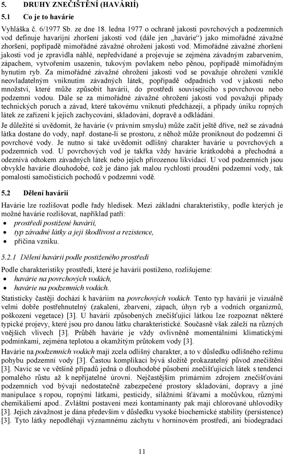 Mimořádné závažné zhoršení jakosti vod je zpravidla náhlé, nepředvídané a projevuje se zejména závadným zabarvením, zápachem, vytvořením usazenin, tukovým povlakem nebo pěnou, popřípadě mimořádným