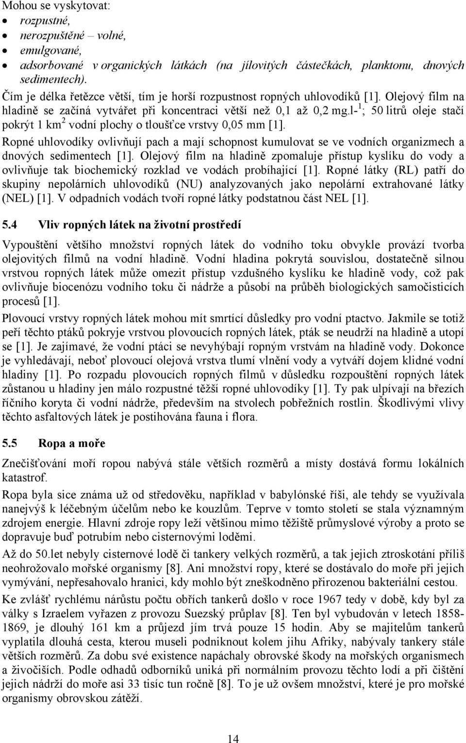 l- 1 ; 50 litrů oleje stačí pokrýt 1 km 2 vodní plochy o tloušťce vrstvy 0,05 mm [1]. Ropné uhlovodíky ovlivňují pach a mají schopnost kumulovat se ve vodních organizmech a dnových sedimentech [1].