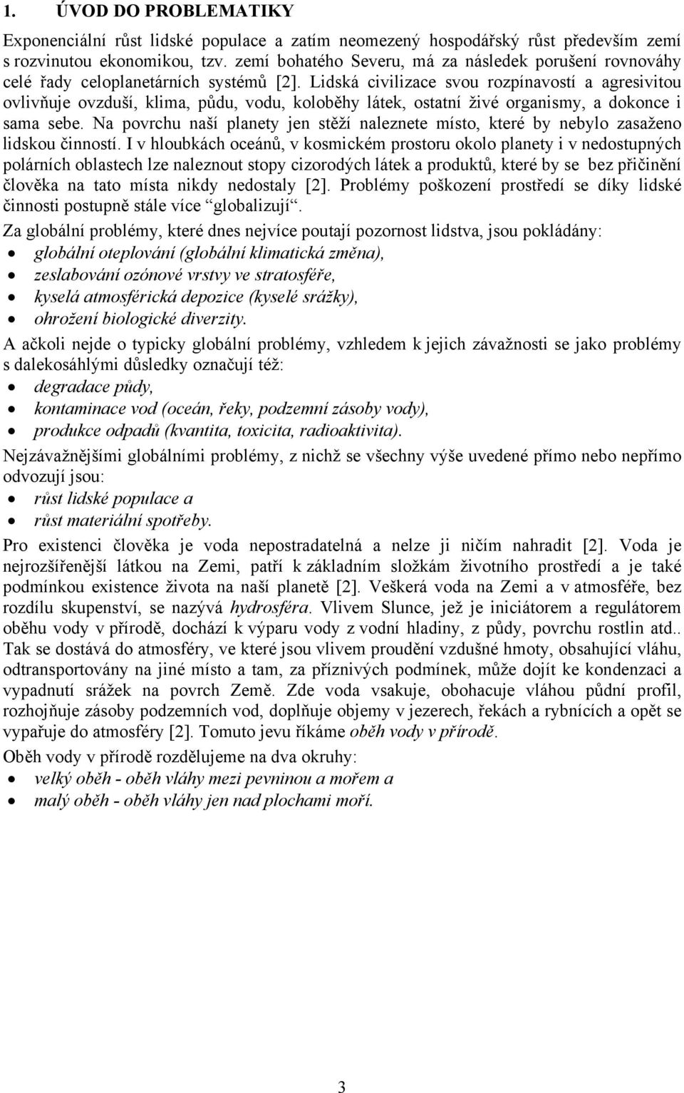 Lidská civilizace svou rozpínavostí a agresivitou ovlivňuje ovzduší, klima, půdu, vodu, koloběhy látek, ostatní živé organismy, a dokonce i sama sebe.