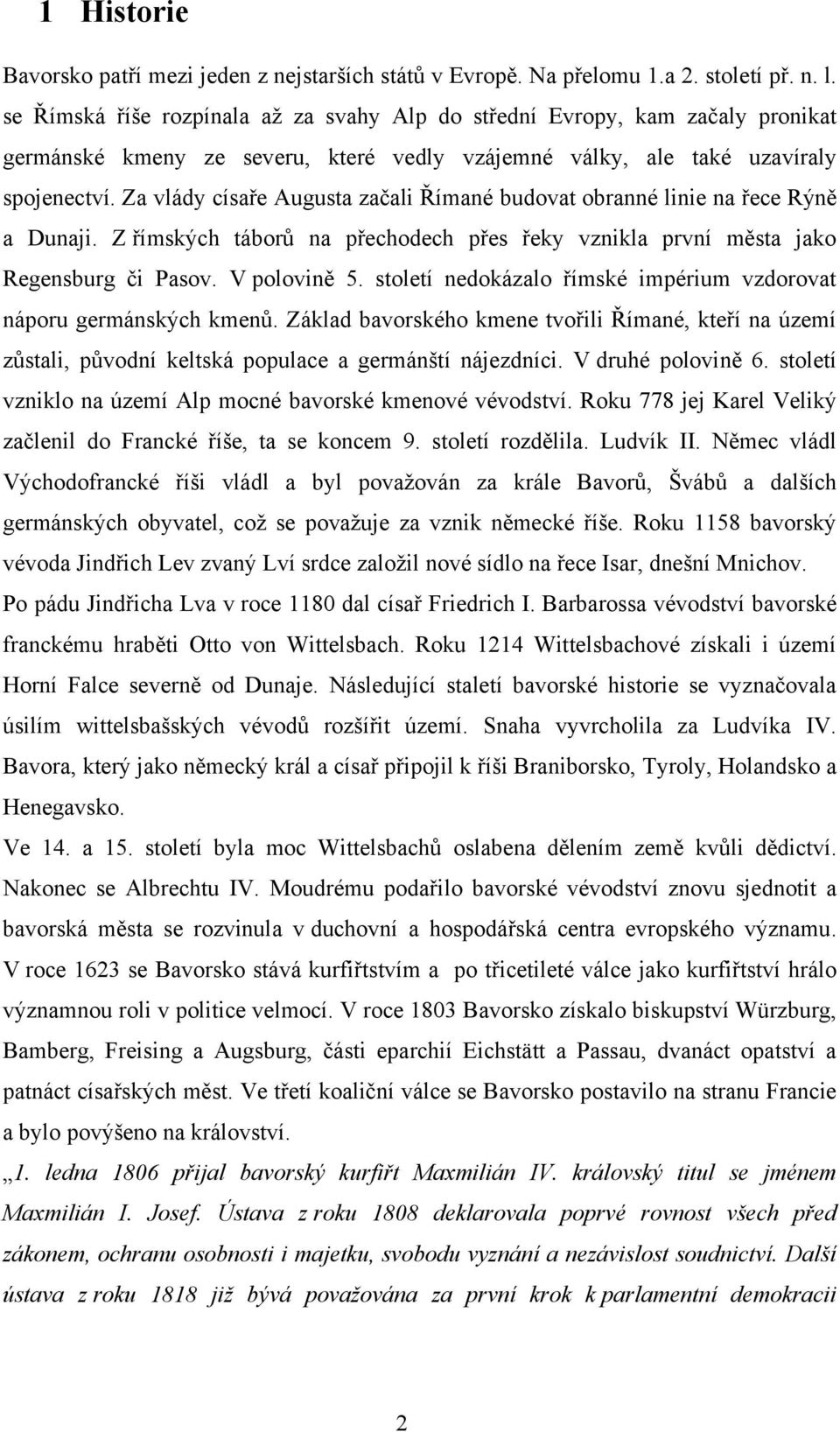 Za vlády císaře Augusta začali Římané budovat obranné linie na řece Rýně a Dunaji. Z římských táborů na přechodech přes řeky vznikla první města jako Regensburg či Pasov. V polovině 5.