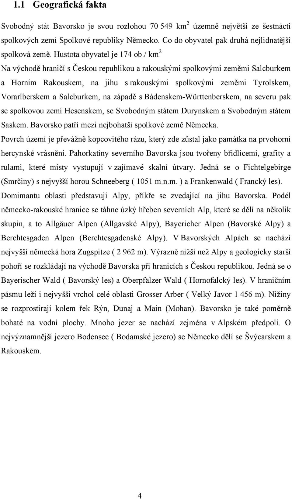 / km 2 Na východě hraničí s Českou republikou a rakouskými spolkovými zeměmi Salcburkem a Horním Rakouskem, na jihu s rakouskými spolkovými zeměmi Tyrolskem, Vorarlberskem a Salcburkem, na západě s