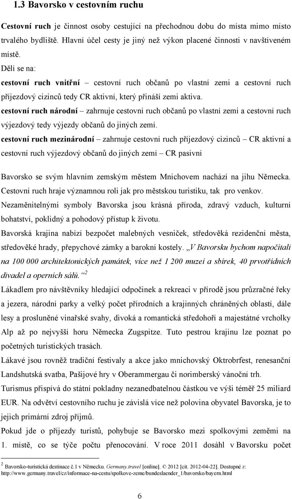 Dělí se na: cestovní ruch vnitřní cestovní ruch občanů po vlastní zemi a cestovní ruch příjezdový cizinců tedy CR aktivní, který přináší zemi aktiva.