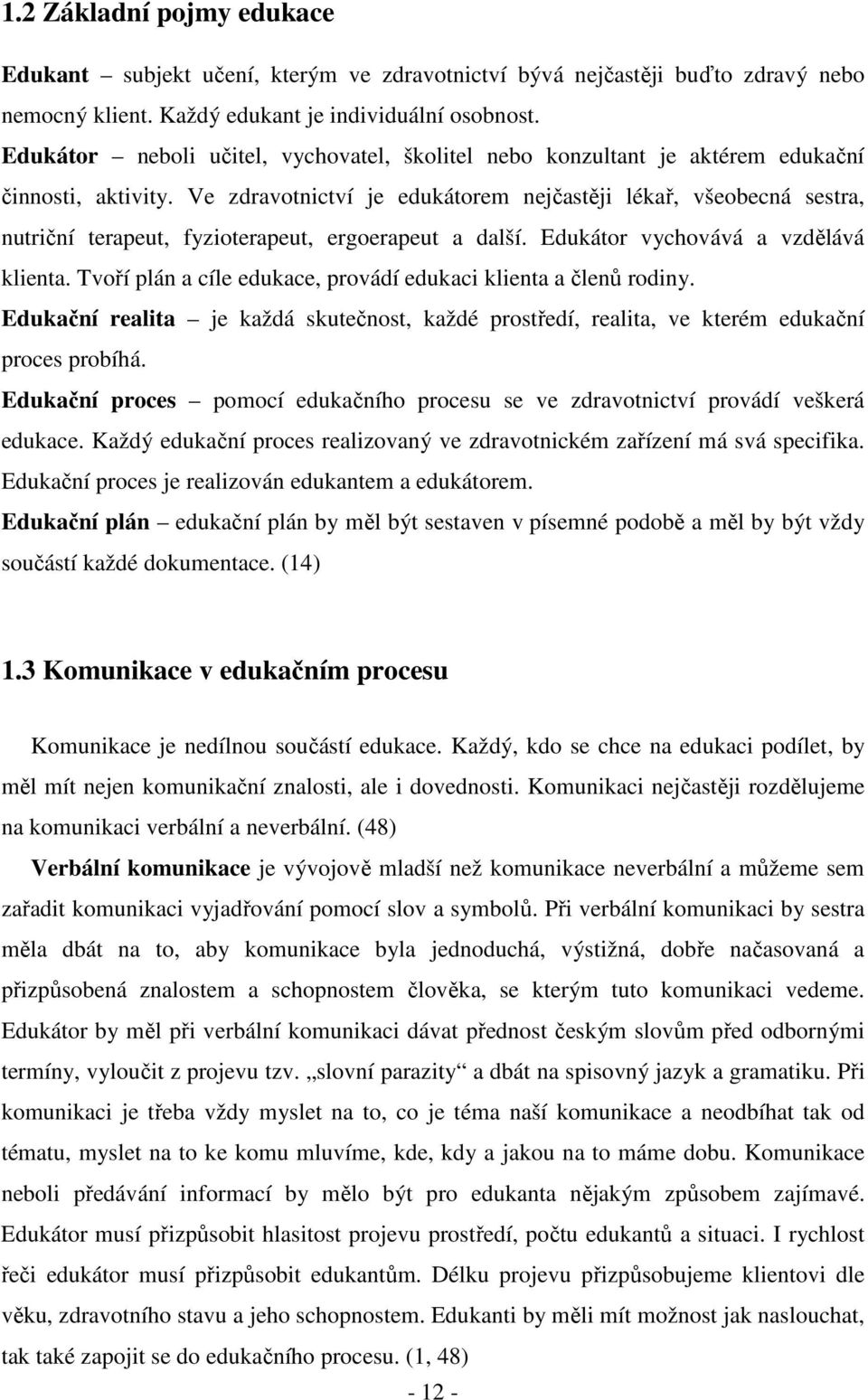 Ve zdravotnictví je edukátorem nejčastěji lékař, všeobecná sestra, nutriční terapeut, fyzioterapeut, ergoerapeut a další. Edukátor vychovává a vzdělává klienta.