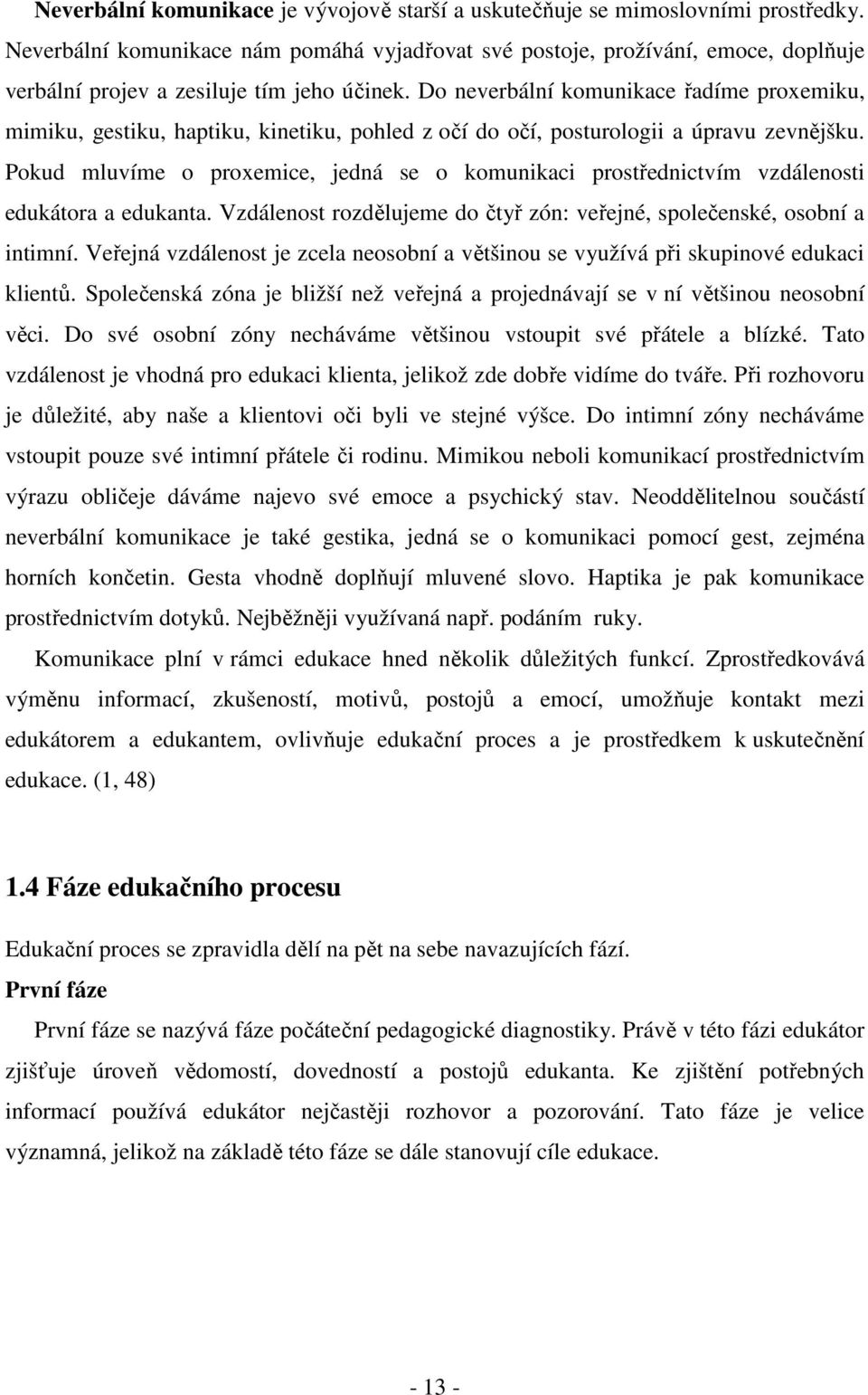 Do neverbální komunikace řadíme proxemiku, mimiku, gestiku, haptiku, kinetiku, pohled z očí do očí, posturologii a úpravu zevnějšku.