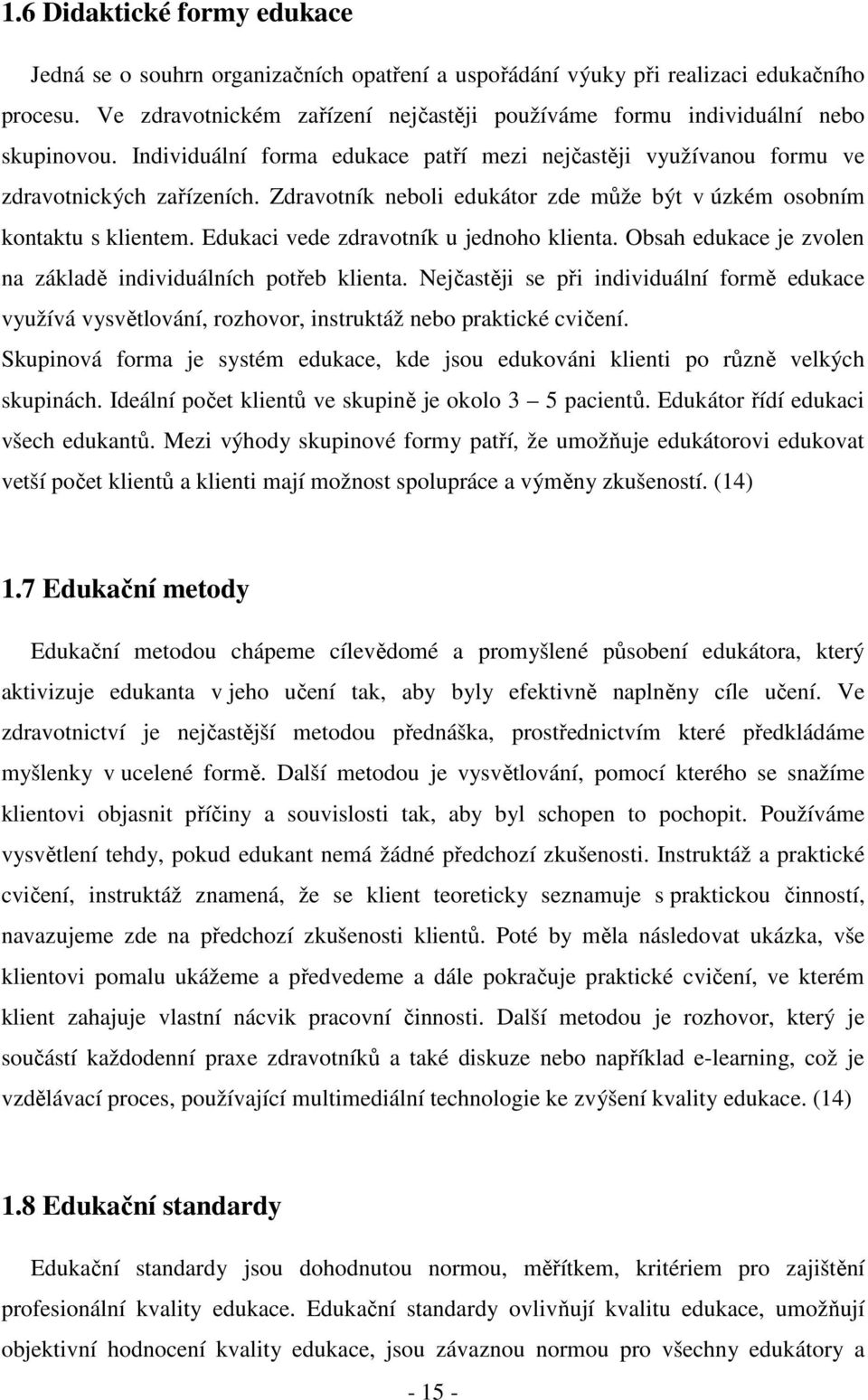 Zdravotník neboli edukátor zde může být v úzkém osobním kontaktu s klientem. Edukaci vede zdravotník u jednoho klienta. Obsah edukace je zvolen na základě individuálních potřeb klienta.