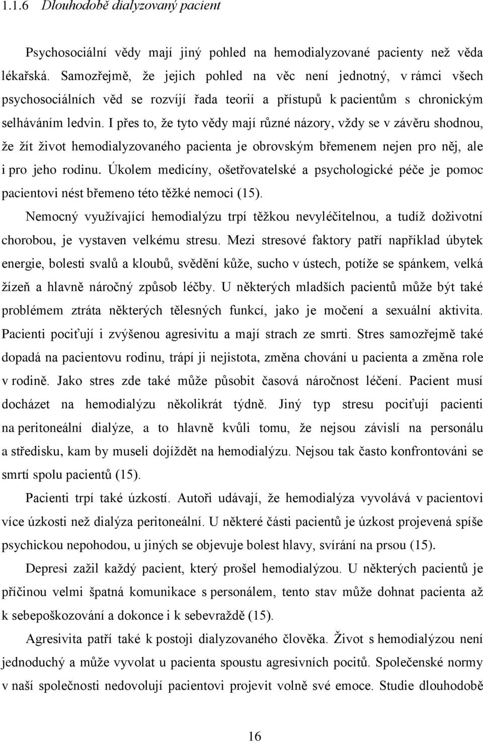 I přes to, že tyto vědy mají různé názory, vždy se v závěru shodnou, že žít život hemodialyzovaného pacienta je obrovským břemenem nejen pro něj, ale i pro jeho rodinu.