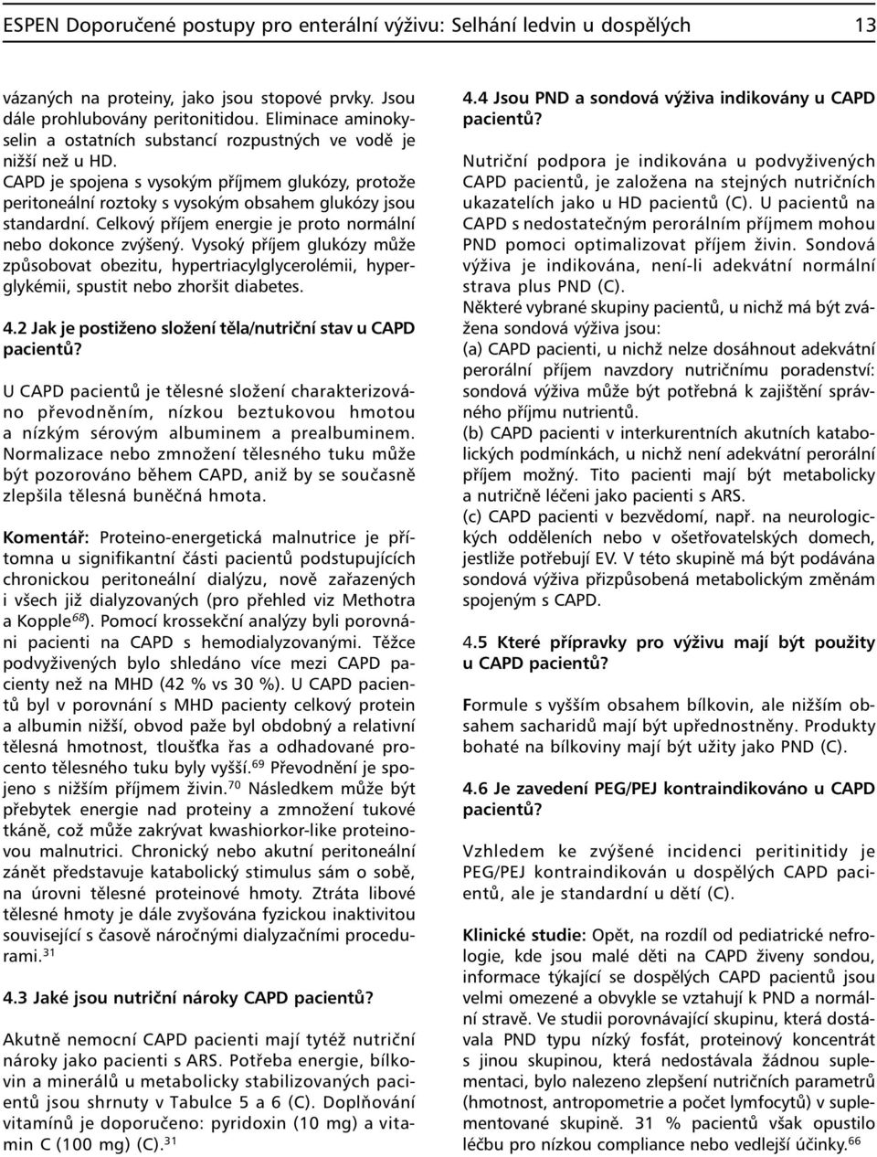 Celkový příjem energie je proto normální nebo dokonce zvýšený. Vysoký příjem glukózy může způsobovat obezitu, hypertriacylglycerolémii, hyperglykémii, spustit nebo zhoršit diabetes. 4.