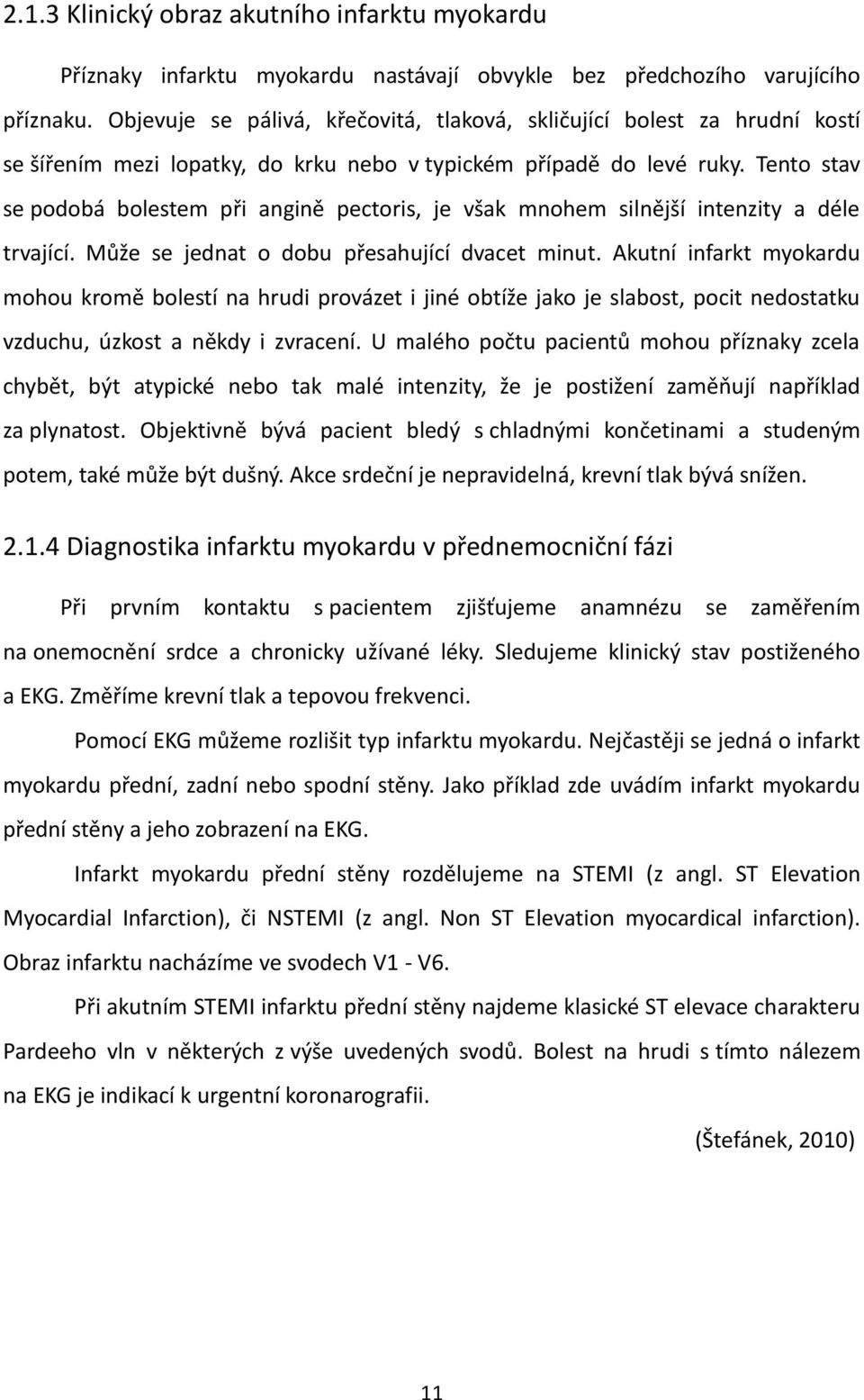 Tento stav se podobá bolestem při angině pectoris, je však mnohem silnější intenzity a déle trvající. Může se jednat o dobu přesahující dvacet minut.