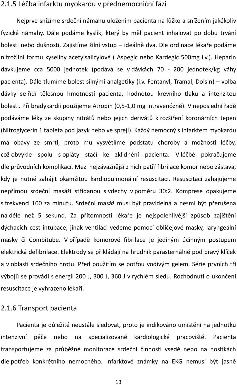 Dle ordinace lékaře podáme nitrožilní formu kyseliny acetylsalicylové ( Aspegic nebo Kardegic 500mg i.v.). Heparin dávkujeme cca 5000 jednotek (podává se v dávkách 70-200 jednotek/kg váhy pacienta).