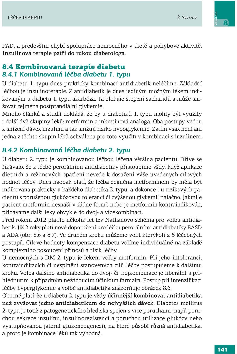 Ta blokuje štěpení sacharidů a může snižovat zejména postprandiální glykemie. Mnoho článků a studií dokládá, že by u diabetiků 1.