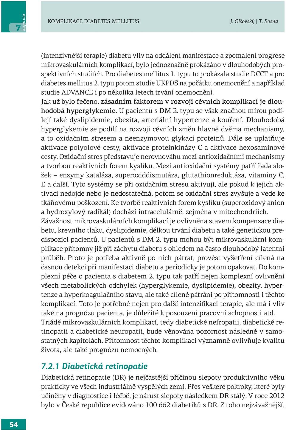 Pro diabetes mellitus 1. typu to prokázala studie DCCT a pro diabetes mellitus 2. typu potom studie UKPDS na počátku onemocnění a například studie ADVANCE i po několika letech trvání onemocnění.