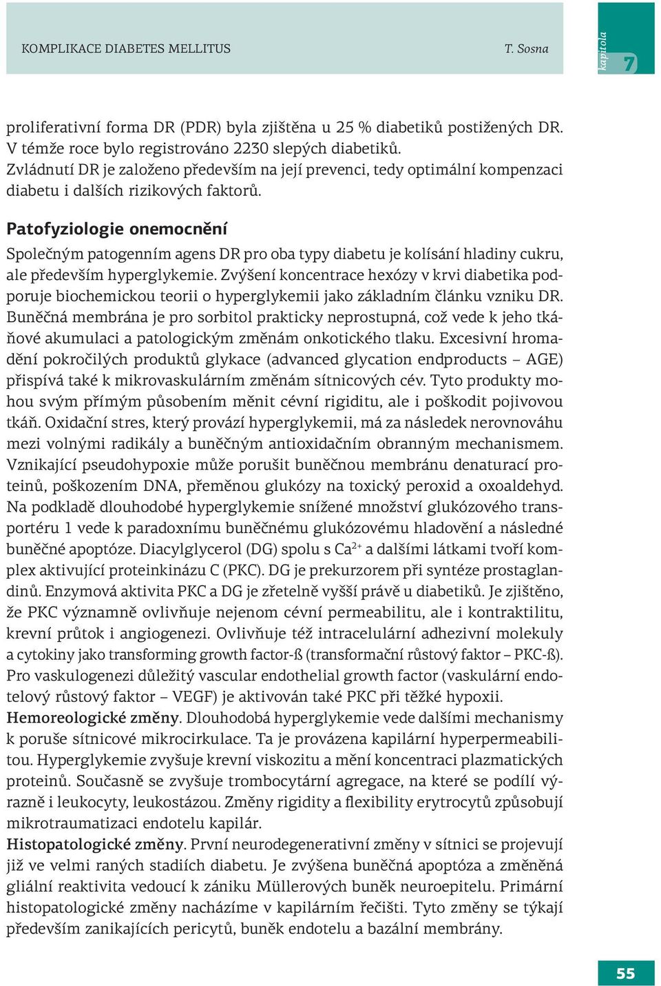 Patofyziologie onemocnění Společným patogenním agens DR pro oba typy diabetu je kolísání hladiny cukru, ale především hyperglykemie.