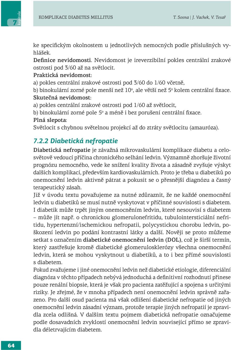 Praktická nevidomost: a) pokles centrální zrakové ostrosti pod 3/60 do 1/60 včetně, b) binokulární zorné pole menší než 10 o, ale větší než 5 o kolem centrální fixace.