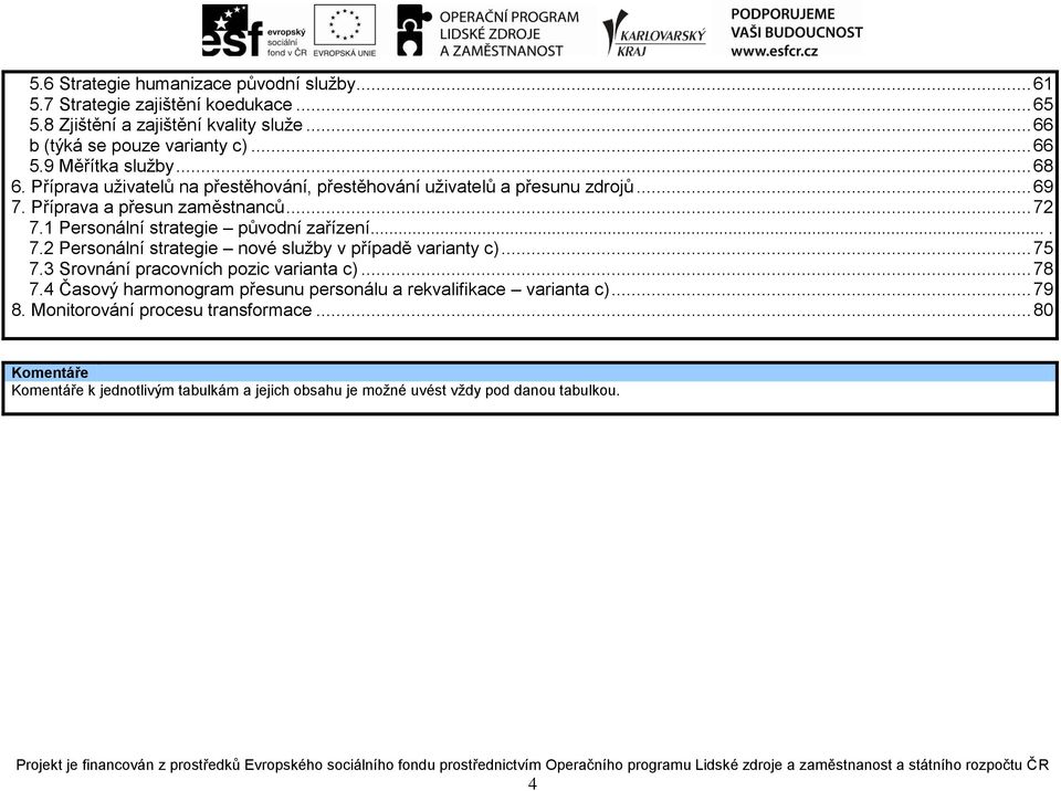 1 Personální strategie původní zařízení.... 72 7.2 Personální strategie nové služby v případě varianty c)... 75 7.3 Srovnání pracovních pozic varianta c)... 78 7.