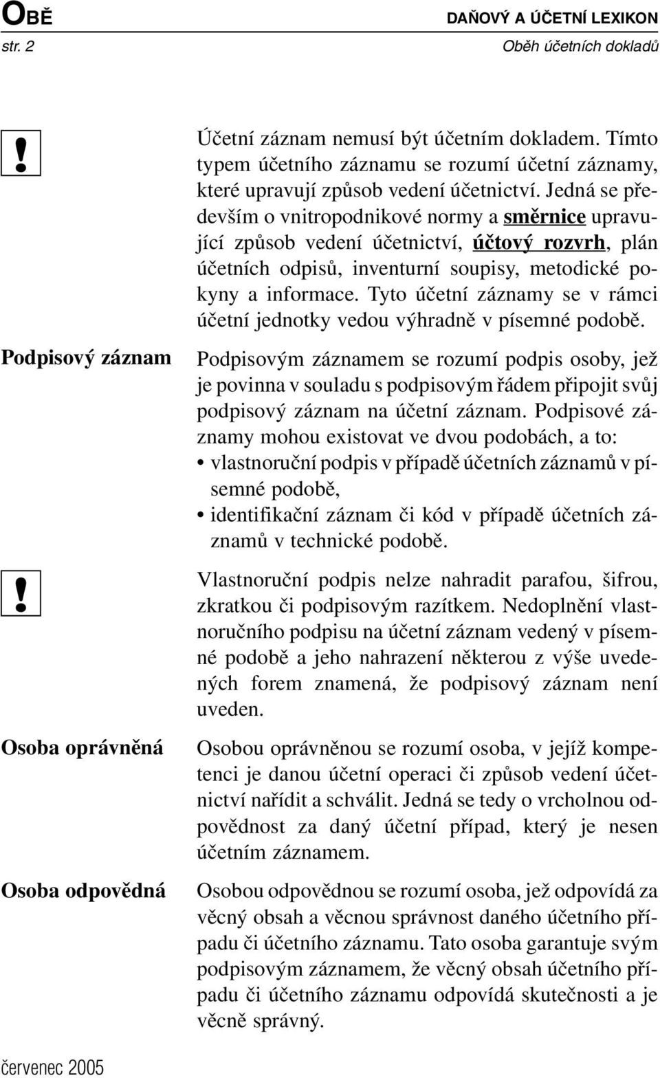 Jedná se především o vnitropodnikové normy a směrnice upravující způsob vedení účetnictví, účtový rozvrh, plán účetních odpisů, inventurní soupisy, metodické pokyny a informace.