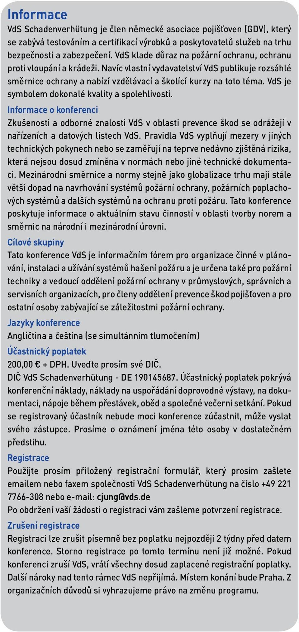 VdS je symbolem dokonalé kvality a spolehlivosti. Informace o konferenci Zkušenosti a odborné znalosti VdS v oblasti prevence škod se odrážejí v nařízeních a datových listech VdS.