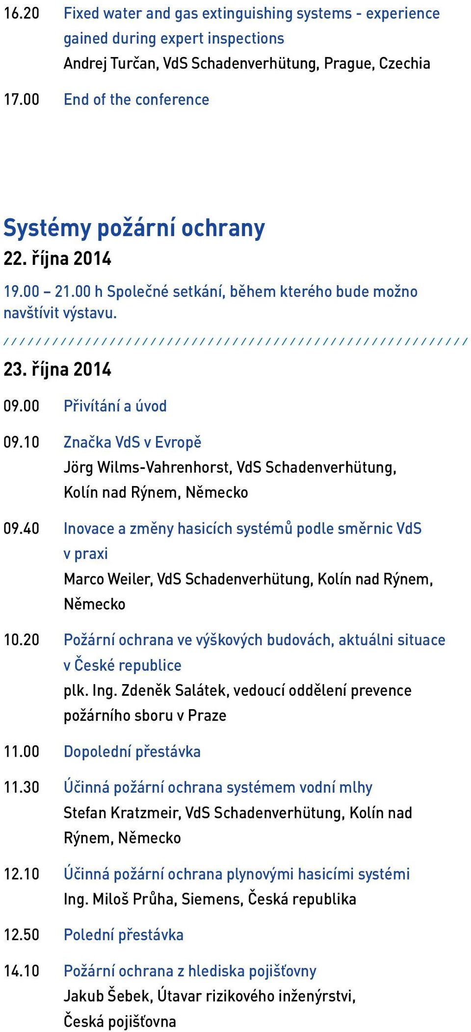 ///////////////////////////////////////////////////////// 23. října 2014 09.00 Přivítání a úvod 09.10 Značka VdS v Evropě Jörg Wilms-Vahrenhorst, VdS Schadenverhütung, Kolín nad Rýnem, Německo 09.