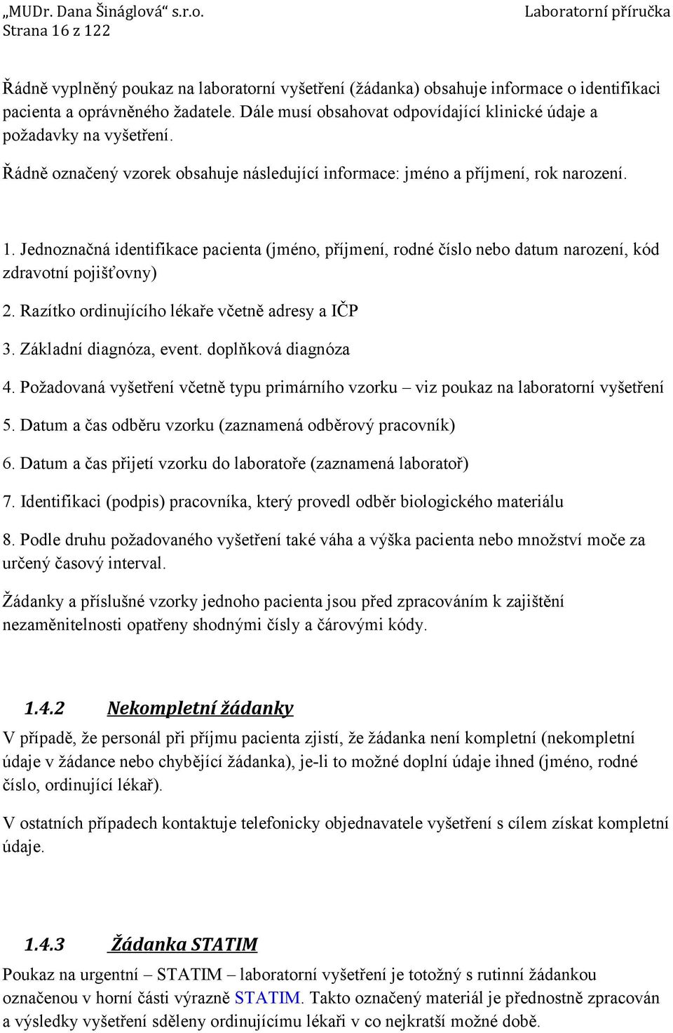 Jednoznačná identifikace pacienta (jméno, příjmení, rodné číslo nebo datum narození, kód zdravotní pojišťovny) 2. Razítko ordinujícího lékaře včetně adresy a IČP 3. Základní diagnóza, event.