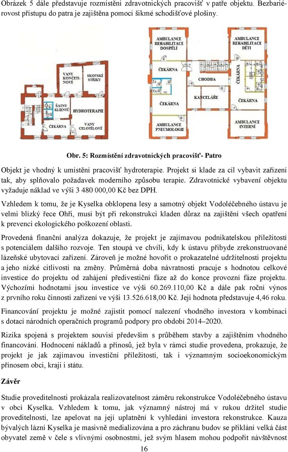 Zdravotnické vybavení objektu vyžaduje náklad ve výši 3 480 000,00 Kč bez DPH.