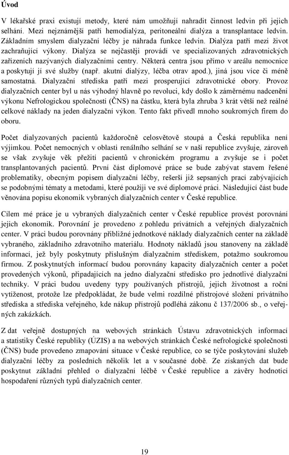 Dialýza se nejčastěji provádí ve specializovaných zdravotnických zařízeních nazývaných dialyzačními centry. Některá centra jsou přímo v areálu nemocnice a poskytují jí své služby (např.