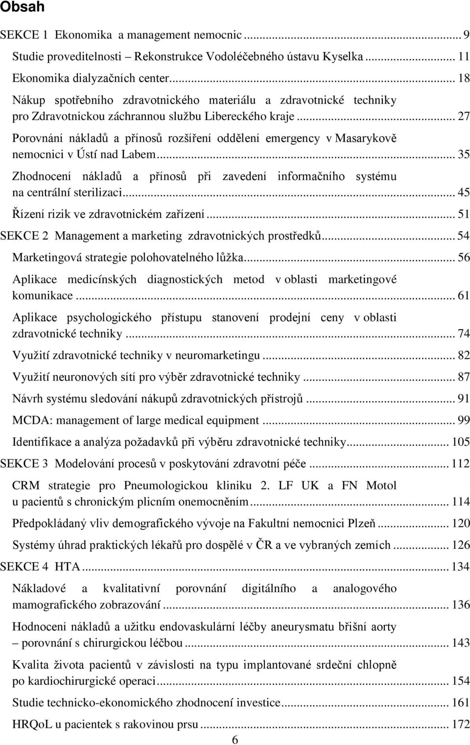 .. 27 Porovnání nákladů a přínosů rozšíření oddělení emergency v Masarykově nemocnici v Ústí nad Labem... 35 Zhodnocení nákladů a přínosů při zavedení informačního systému na centrální sterilizaci.