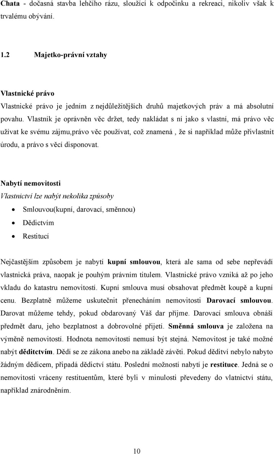 Vlastník je oprávněn věc drţet, tedy nakládat s ní jako s vlastní, má právo věc uţívat ke svému zájmu,právo věc pouţívat, coţ znamená, ţe si například můţe přivlastnit úrodu, a právo s věcí