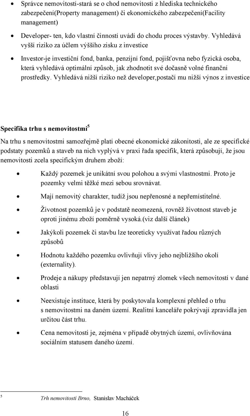 Vyhledává vyšší riziko za účlem výššího zisku z investice Investor-je investiční fond, banka, penzijní fond, pojišťovna nebo fyzická osoba, která vyhledává optimální způsob, jak zhodnotit své dočasně