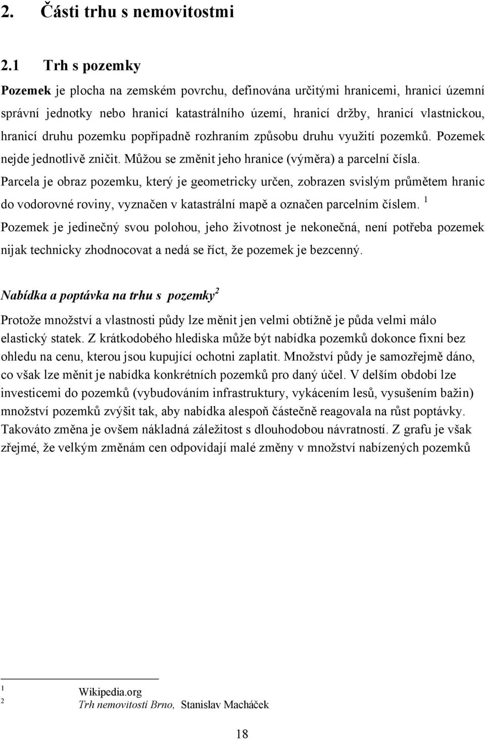 druhu pozemku popřípadně rozhraním způsobu druhu vyuţití pozemků. Pozemek nejde jednotlivě zničit. Můţou se změnit jeho hranice (výměra) a parcelní čísla.